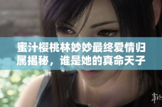 蜜汁樱桃林妙妙最终爱情归属揭秘，谁是她的真命天子