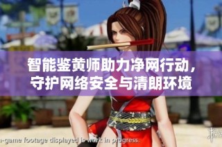 智能鉴黄师助力净网行动，守护网络安全与清朗环境