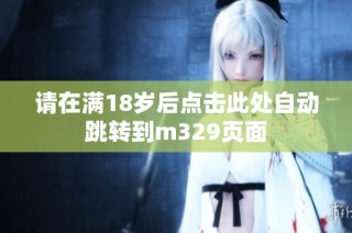 请在满18岁后点击此处自动跳转到m329页面