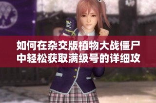 如何在杂交版植物大战僵尸中轻松获取满级号的详细攻略