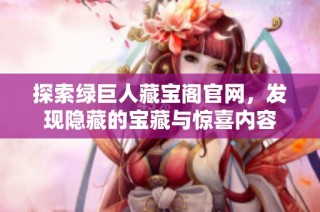 探索绿巨人藏宝阁官网，发现隐藏的宝藏与惊喜内容