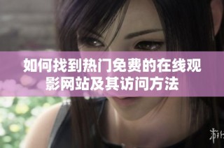 如何找到热门免费的在线观影网站及其访问方法