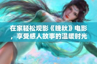 在家轻松观影《晚秋》电影，享受感人故事的温暖时光
