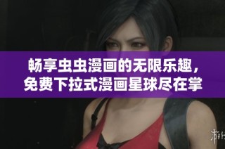 畅享虫虫漫画的无限乐趣，免费下拉式漫画星球尽在掌握中