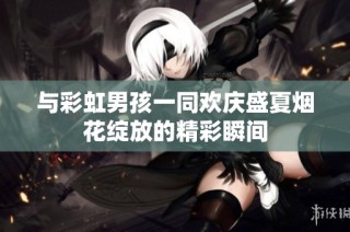 与彩虹男孩一同欢庆盛夏烟花绽放的精彩瞬间