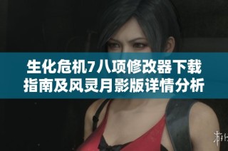 生化危机7八项修改器下载指南及风灵月影版详情分析