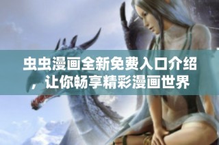 虫虫漫画全新免费入口介绍，让你畅享精彩漫画世界