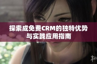 探索成免费CRM的独特优势与实践应用指南