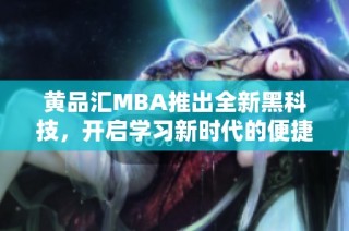 黄品汇MBA推出全新黑科技，开启学习新时代的便捷体验