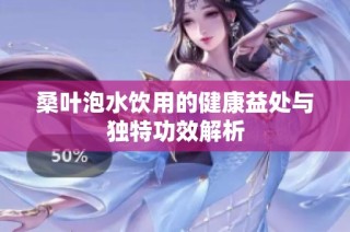 桑叶泡水饮用的健康益处与独特功效解析