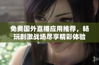免费国外直播应用推荐，畅玩刺激战场尽享精彩体验