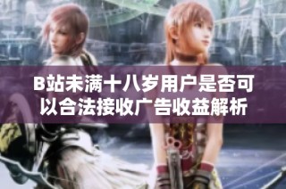 B站未满十八岁用户是否可以合法接收广告收益解析