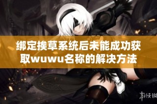 绑定挨草系统后未能成功获取wuwu名称的解决方法