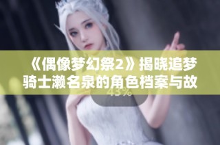 《偶像梦幻祭2》揭晓追梦骑士濑名泉的角色档案与故事背景