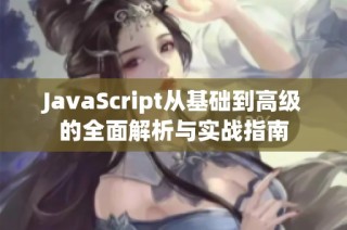 JavaScript从基础到高级的全面解析与实战指南