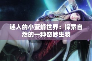 迷人的小蜜蜂世界：探索自然的一种奇妙生物