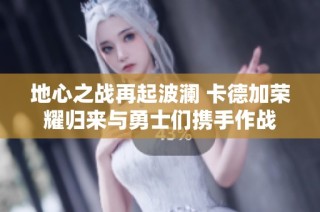 地心之战再起波澜 卡德加荣耀归来与勇士们携手作战