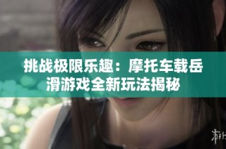 挑战极限乐趣：摩托车载岳滑游戏全新玩法揭秘