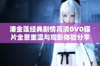 潘金莲经典剧情高清DVD碟片全景重温与观影体验分享