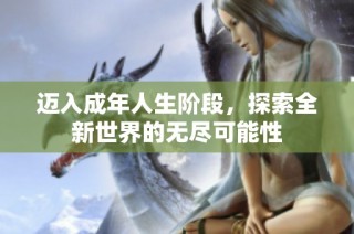 迈入成年人生阶段，探索全新世界的无尽可能性