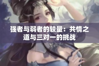 强者与弱者的较量：共情之道与三对一的挑战