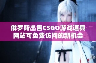俄罗斯出售CSGO游戏道具网站可免费访问的新机会