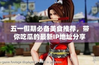 五一假期必备美食推荐，带你吃瓜的最新IP地址分享
