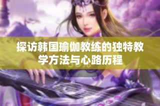 探访韩国瑜伽教练的独特教学方法与心路历程