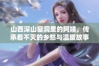 山西深山窑洞里的阿姨，传承着不灭的乡愁与温暖故事