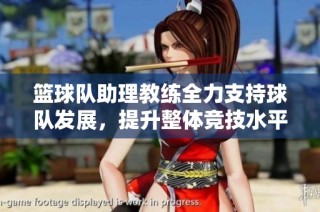 篮球队助理教练全力支持球队发展，提升整体竞技水平