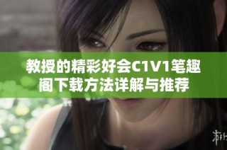 教授的精彩好会C1V1笔趣阁下载方法详解与推荐