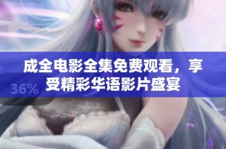 成全电影全集免费观看，享受精彩华语影片盛宴