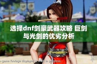 选择dnf剑豪武器攻略 巨剑与光剑的优劣分析