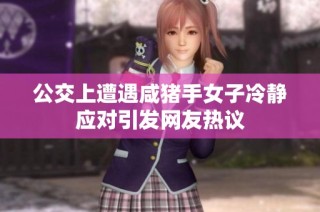 公交上遭遇咸猪手女子冷静应对引发网友热议