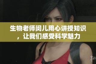 生物老师闵儿用心讲授知识，让我们感受科学魅力