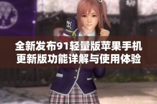 全新发布91轻量版苹果手机更新版功能详解与使用体验