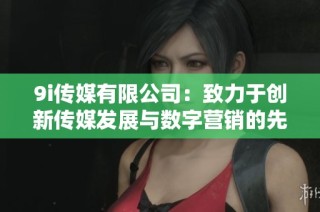 9i传媒有限公司：致力于创新传媒发展与数字营销的先行者