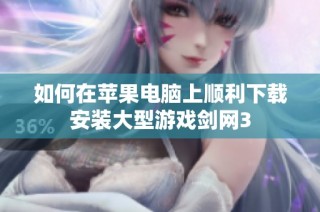 如何在苹果电脑上顺利下载安装大型游戏剑网3