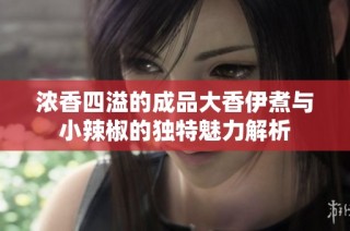 浓香四溢的成品大香伊煮与小辣椒的独特魅力解析