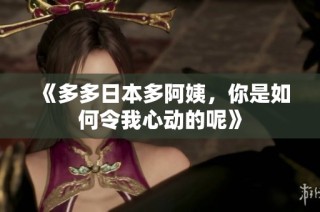 《多多日本多阿姨，你是如何令我心动的呢》