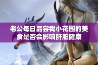 老公每日品尝我小花园的美食是否会影响肝脏健康