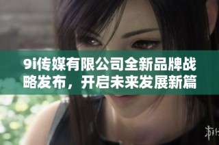 9i传媒有限公司全新品牌战略发布，开启未来发展新篇章