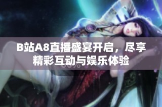 B站A8直播盛宴开启，尽享精彩互动与娱乐体验