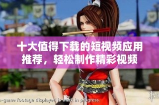 十大值得下载的短视频应用推荐，轻松制作精彩视频
