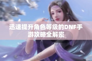 迅速提升角色等级的DNF手游攻略全解密