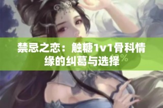 禁忌之恋：触糖1v1骨科情缘的纠葛与选择