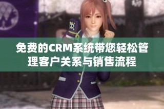 免费的CRM系统带您轻松管理客户关系与销售流程