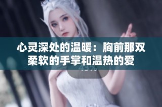 心灵深处的温暖：胸前那双柔软的手掌和温热的爱