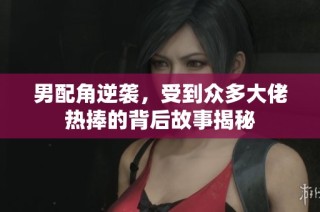 男配角逆袭，受到众多大佬热捧的背后故事揭秘
