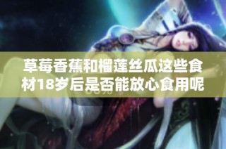 草莓香蕉和榴莲丝瓜这些食材18岁后是否能放心食用呢